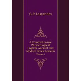 

Книга A Comprehensive Phraseological English-Ancient and Modern Greek Lexicon. Volume I. G.P. Lascarides