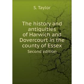 

Книга The history and antiquities of Harwich and Dovercourt in the county of Essex. Second edition. S. Taylor