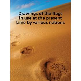 

Книга Drawings of the flags in use at the present time by various nations