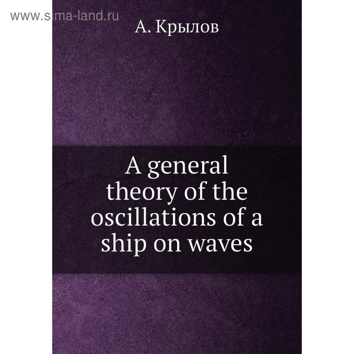 фото A general theory of the oscillations of a ship on waves. а. крылов nobel press