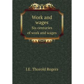 

Книга Work and wages. Six centuries of work and wages. J.E. Thorold Rogers