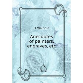 

Книга Anecdotes of painters, engraves, etc. H. Walpole