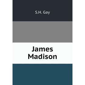 

Книга James Madison. S.H. Gay
