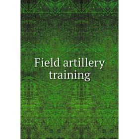 

Книга Field artillery training