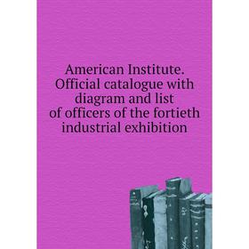 

Книга American Institute. Official catalogue with diagram and list of officers of the fortieth industrial exhibition