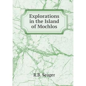 

Книга Explorations in the Island of Mochlos. R.B. Seager