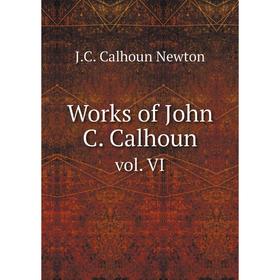 

Книга Works of John C. Calhoun. vol. VI. J.C. Calhoun Newton