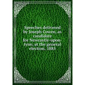 

Книга Speeches delivered by Joseph Cowen, as candidate for Newcastle-upon-tyne, at the general election, 1885