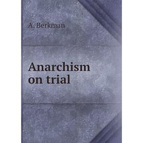 

Книга Anarchism on trial. A. Berkman