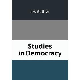 

Книга Studies in Democracy. J.H. Gullive