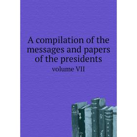 

Книга A compilation of the messages and papers of the presidents. Volume VII