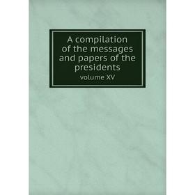 

Книга A compilation of the messages and papers of the presidents. Volume XV