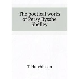 

Книга The poetical works of Persy Bysshe Shelley. T. Hutchinson