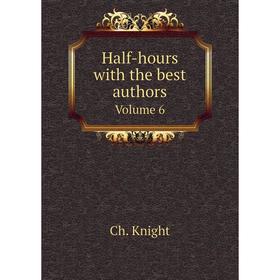

Книга Half-hours with the best authors. Volume 6. Ch. Knight