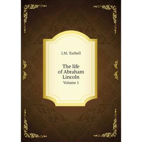 

Книга The life of Abraham Lincoln. Volume 1. I.M. Tarbell