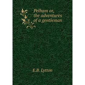 

Книга Pelham or, the adventures of a gentleman. E.B. Lytton