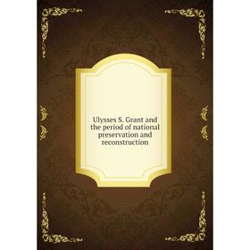 

Книга Ulysses S. Grant and the period of national preservation and reconstruction