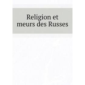 

Книга Religion et meurs des Russes