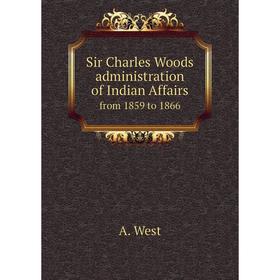 

Книга Sir Charles Woods administration of Indian Affairs. from 1859 to 1866. A. West