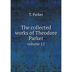 

Книга The collected works of Theodore Parker. volume 12. T. Parker