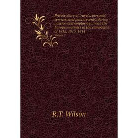 

Книга Private diary of travels, personal services, and public events, during mission and employment with the European armies in the campaigns. Vol. 2