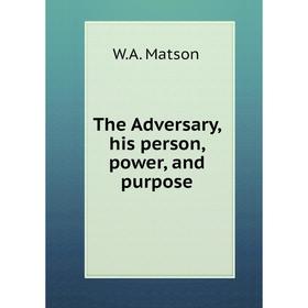

Книга The Adversary, his person, power, and purpose. W.A. Matson