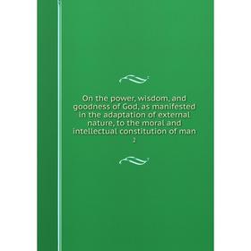 

Книга On the power, wisdom, and goodness of God, as manifested in the adaptation of external nature, to the moral and intellectual constitution of man