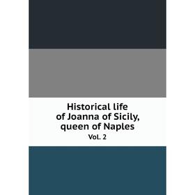 

Книга Historical life of Joanna of Sicily, queen of Naples. Vol. 2