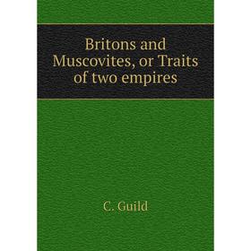 

Книга Britons and Muscovites, or Traits of two empires. C. Guild