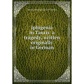 

Книга Iphigenia in Tauris a tragedy, written originally in German. И. В. Гёте