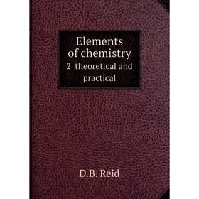 

Книга Elements of chemistry. 2 theoretical and practical. D.B. Reid