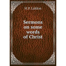 

Книга Sermons on some words of Christ. H.P. Liddon