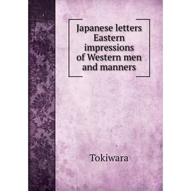 

Книга Japanese letters Eastern impressions of Western men and manners. Tokiwara