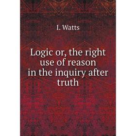 

Книга Logic or the right use of reason in the inquiry after truth