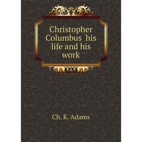 

Книга Christopher Columbus his life and his work. Ch. K. Adams