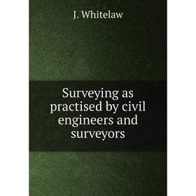 

Книга Surveying as practised by civil engineers and surveyors. J. Whitelaw