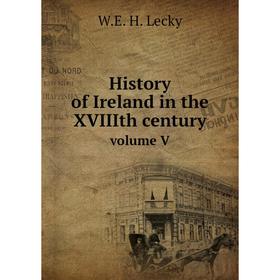 

Книга History of Ireland in the XVIIIth century. volume V. W.E. H. Lecky