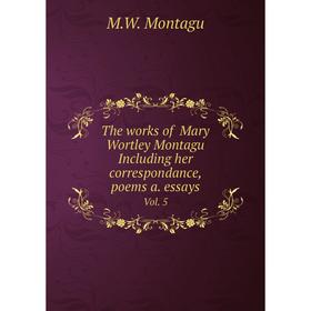 

Книга The works of Mary Wortley Montagu Including her correspondance, poems a. essays. Vol. 5. M.W. Montagu