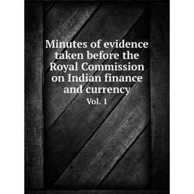 

Книга Minutes of evidence taken before the Royal Commission on Indian finance and currency Vol 1