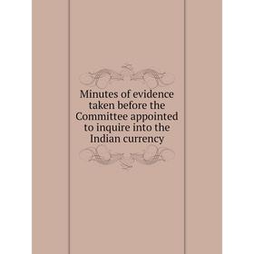 

Книга Minutes of evidence taken before the Committee appointed to inquire into the Indian currency