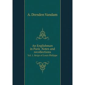 

Книга An Englishman in Paris Notes and recollections. Vol. 1. Reign of Louis Philippe. A. Dresden Vandam