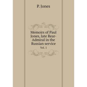 

Книга Memoirs of Paul Jones, late Rear-Admiral in the Russian service Vol 1