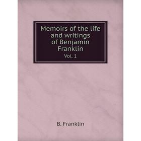 

Книга Memoirs of the life and writings of Benjamin Franklin Vol 1