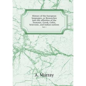 

Книга History of the European languages, or Researches into the affinities of the Teutonic, Greek, Celtic, Sclavonic, and Indian nations.. Vol. 1. A.