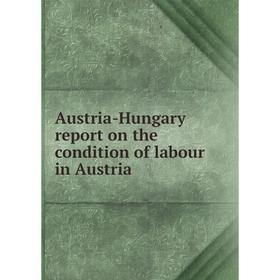 

Книга Austria-Hungary report on the condition of labour in Austria