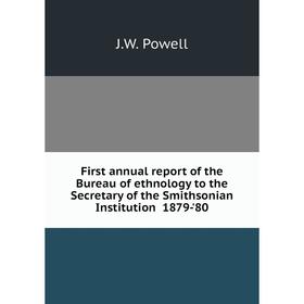 

Книга First annual report of the Bureau of ethnology to the Secretary of the Smithsonian Institution 1879-'80. J.W. Powell