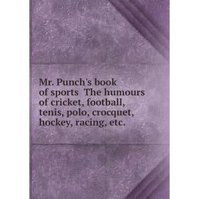 

Книга Mr Punch's book of sports The humours of cricket, football, tenis, polo, crocquet, hockey