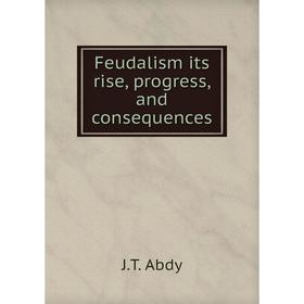 

Книга Feudalism its rise, progress, and consequences. J.T. Abdy
