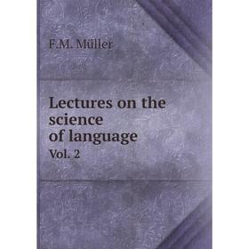 

Книга Lectures on the science of languageVol 2