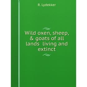 

Книга Wild oxen, sheep, & goats of all lands living and extinct. R. Lydekker